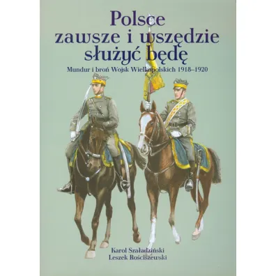 Polsce zawsze i wsz�dzie s�u�y� b�d� - Karol Sza�adzi�ski, Leszek Ro�ciszewski