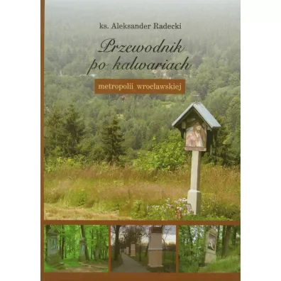 Przewodnik po kalwariach metropolii wrocawskiej - Aleksander Radecki