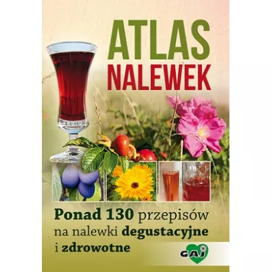 Atlas nalewek. Ponad 130 przepisw na nalewki degustacyjne i zdrowotne
