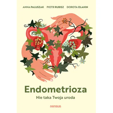 Endometrioza. Nie taka Twoja uroda - Anna  Paluszak, Dorota Olanin, Piotr Rubisz