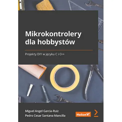 Mikrokontrolery dla hobbyst�w. Projekty DIY w j�zyku C i C++ - Angel  Miguel Garcia-Ruiz, Pedro Cesar Santana Mancilla