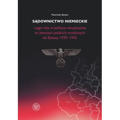 S�downictwo niemieckie i jego rola w polityce okupacyjnej na ziemiach polskich wcielonych do Rzeszy 1939-1945 - Maximilian Becker
