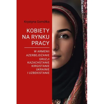 Kobiety na rynku pracy. W Armenii, Azerbejd�anie, Gruzji, Kazachstanie, Kirgistanie, Ukrainie i Uzbekistanie - Krystyna Gom�ka