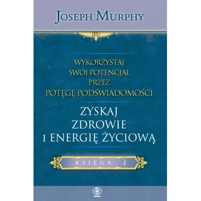 Zyskaj zdrowie i energi yciow. Wykorzystaj swj potencja przez potg podwiadomoci. Tom 4 - Joseph Murphy