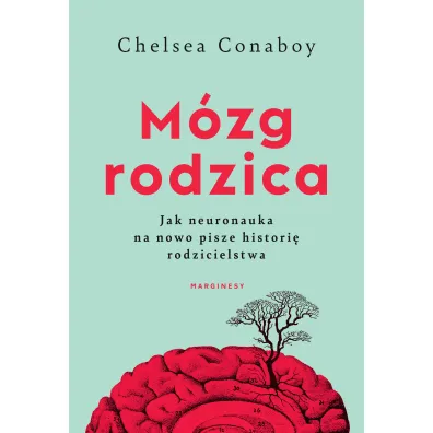 M�zg rodzica. Jak neuronauka na nowo pisze histori� rodzicielstwa - Chelsea Conaboy