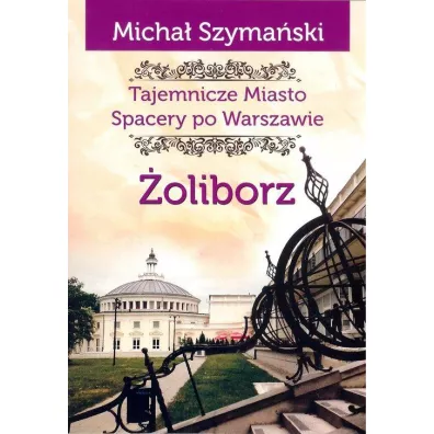 Tajemnicze miasto Spacery po Warszawie Tom 6. �oliborz - Micha� Szyma�ski