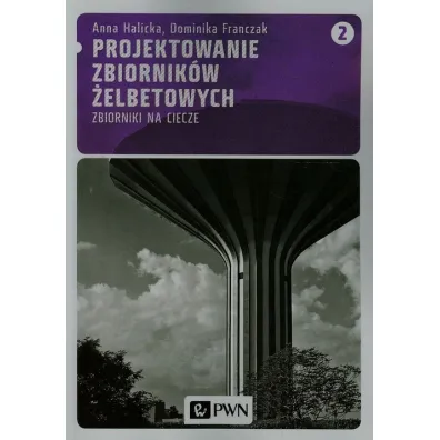 Projektowanie zbiornik�w �elbetowych. Zbiorniki na ciecze. Tom 2 - Anna Halicka, Dominika Franczak
