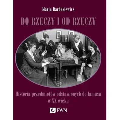 Do rzeczy i od rzeczy - Maria Barbasiewicz