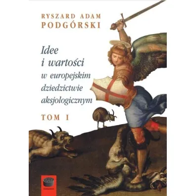 Idee i warto�ci w europejskim dziedzictwie aksjologicznym. Tom 1 - Ryszard Adam Podg�rski