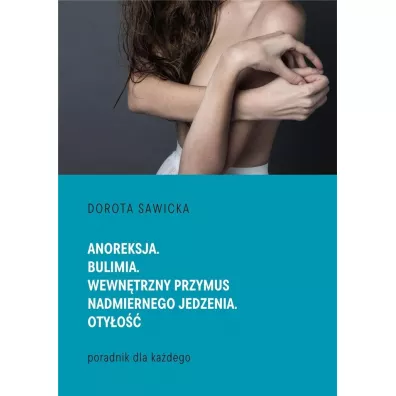 Anoreksja. Bulimia. Wewntrzny przymus.. - Dorota Sawicka