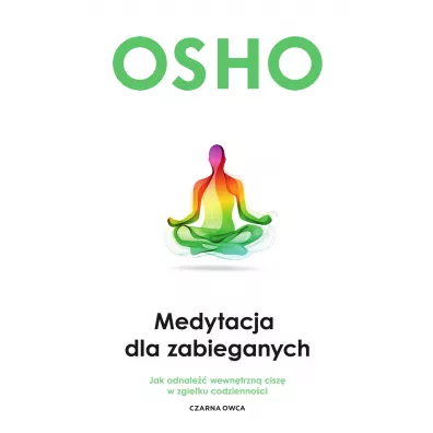 Medytacja dla zabieganych. Jak odnale�� wewn�trzn� cisz� w zgie�ku codzienno�ci - Osho