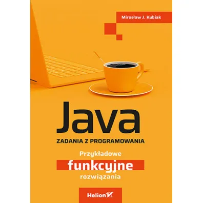 Java. Zadania z programowania. Przyk�adowe funkcyjne rozwi�zania - Miros�aw J. Kubiak