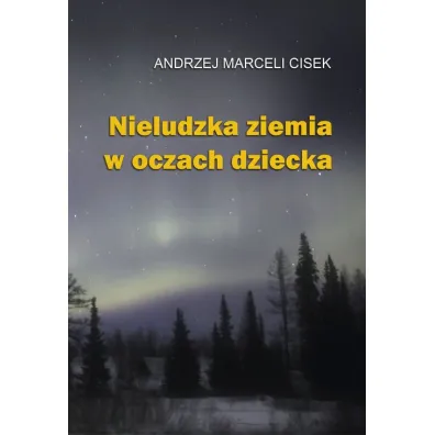 Nieludzka ziemia w oczach dziecka - Andrzej Marceli Cisek