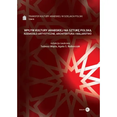Transfer kultury arabskiej w dziejach Polski Tom 3. Wp�yw kultury arabskiej na sztuk� polsk� - Tadeusz Majda, Agata S. Nalborczyk