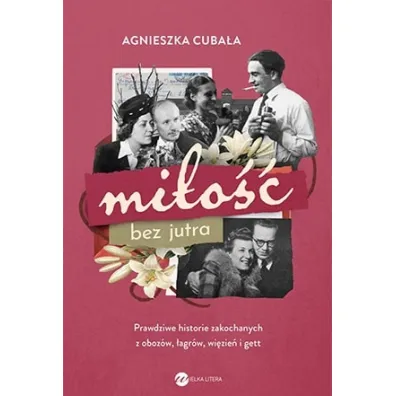 Mi�o�� bez jutra. Prawdziwe historie zakochanych z oboz�w, �agr�w, wi�zie� i gett - Agnieszka Cuba�a