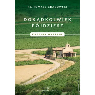 Dok�dkolwiek p�jdziesz. Kazania wybrane. - Tomasz Grabowski