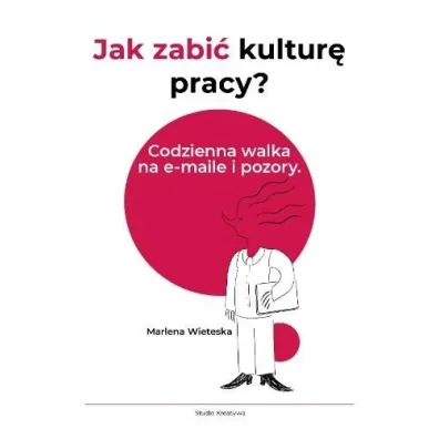 Jak zabi� kultur� pracy? Codzienna walka na e-maile i pozory - Marlena  Wieteska