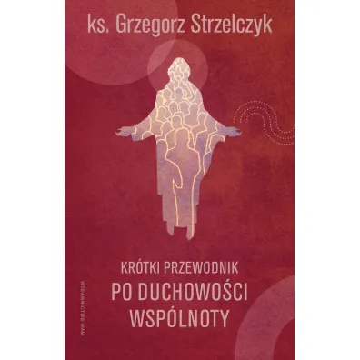 Kr�tki przewodnik po duchowo�ci wsp�lnoty - Grzegorz Strzelczyk