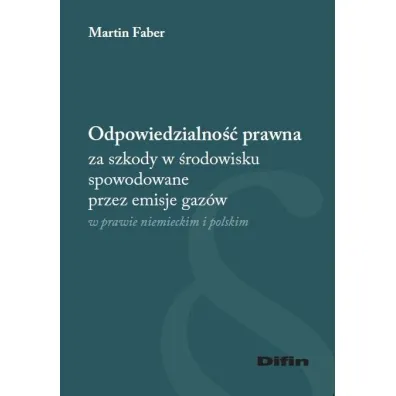 Odpowiedzialno�� prawna za szkody w �rodowisku spowodowane przez emisje gaz�w w prawie niemieckim i polskim - Martin  Faber
