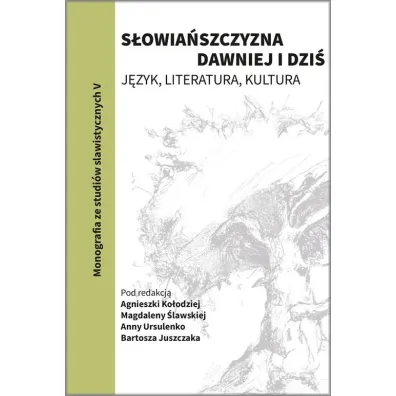 S�owia�szczyzna dawniej i dzi�. J�zyk, literatura, kultura - Anna Ursulenko, Magdalena �lawska, Agnieszka Ko�odziej, Bartosz Juszczak