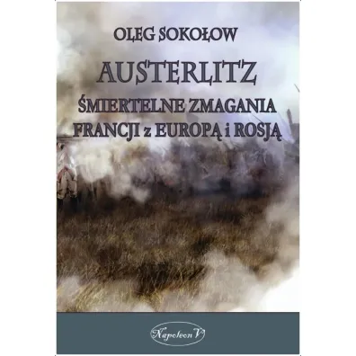 Austerlitz. �miertelne zmagania Francji z Europ� i Rosj� - Oleg Soko�ow