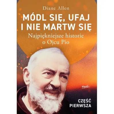 M�dl si�, ufaj i nie martw si�. Cz�� 1. Najpi�kniejsze historie o Ojcu Pio - Allen Diane