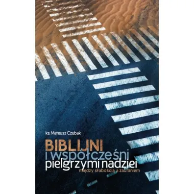Biblijni i wsp�cze�ni pielgrzymi nadziei. Mi�dzy s�abo�ci� a zaufaniem - Mateusz Czubak