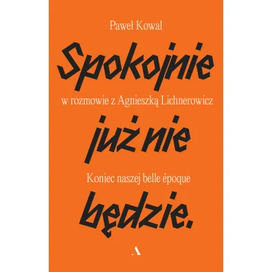 Spokojnie ju� nie b�dzie. Koniec naszej belle epoque - Pawe� Kowal, Agnieszka  Lichnerowicz