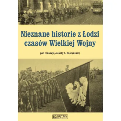 Nieznane historie z �odzi czas�w Wielkiej Wojny - Jolanta Daszy�ska