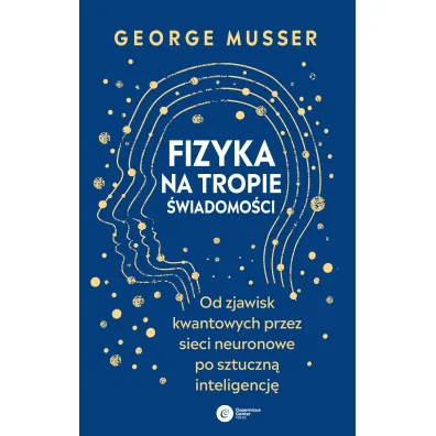 Fizyka na tropie �wiadomo�ci. Od zjawisk kwantowych przez sieci neuronowe po sztuczn� inteligencj� - George  Musser