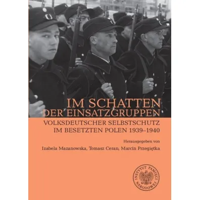 Im Schatten der Einsatzgruppen. Volksdeutscher Selbstschutz im Besetzten Polen 1939&ndash;1940 - Marcin Przegi�tka, Izabela  Mazanowska, Tomasz  Ceran