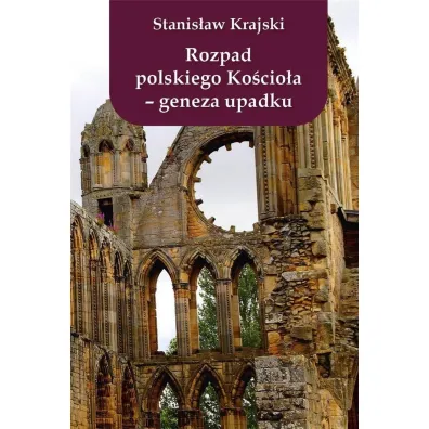 Rozpad polskiego Ko�cio�a Geneza upadku - Stanis�aw Krajski