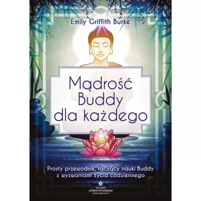 M�dro�� Buddy dla ka�dego. Prosty przewodnik, ��cz�cy nauki Buddy z wyzwaniami �ycia codziennego - Emily Griffith Burke