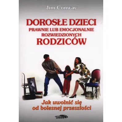 Doros�e dzieci prawnie lub emocjonalnie rozwiedzionych rodzic�w. Jak uwolni� si� od bolesnej przesz�o�ci - Conway Jim