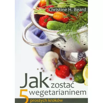 Jak zosta� wegetarianinem. 5 prostych krok�w - Christine H. Beard