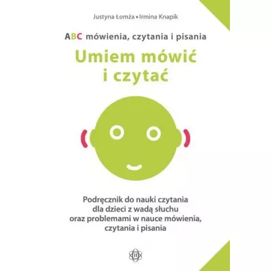 Umiem m�wi� i czyta�. ABC m�wienia, czytania i pisania. Podr�cznik do nauki czytania dla dzieci z wad� s�uchu oraz problemami w nauce m�wienia, czytania i pisania - Irmina Knapik, Justyna �om�a
