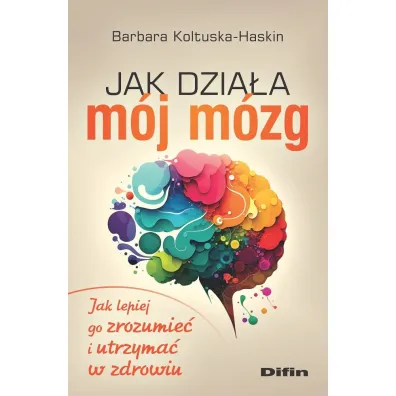 Jak dzia�a m�j m�zg. Jak lepiej go zrozumie� i utrzyma� w zdrowiu - Barbara Koltuska-Haskin
