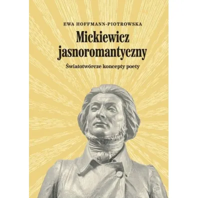 Mickiewicz jasnoromantyczny. �wiatotw�rcze koncepty poety - Ewa Hoffmann-Piotrowska