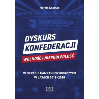 Dyskurs Konfederacji Wolno�� i Niepodleg�o�� w okresie kampanii wyborczych w latach 2019-2020 - Marcin Kosman