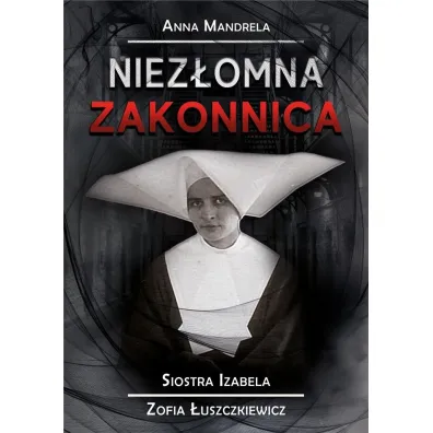 Niez�omna zakonnica. Siostra Izabela Zofia �uszczkiewicz - Anna Mandrela