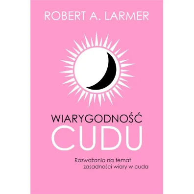Wiarygodno�� cudu. Rozwa�ania na temat zasadno�ci wiary w cuda - Robert A Larmer