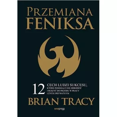 Przemiana Feniksa. 12 cech ludzi sukcesu, kt�re pomog� Ci si� odrodzi� i ruszy� do przodu w pracy i �yciu prywatnym - Brian Tracy