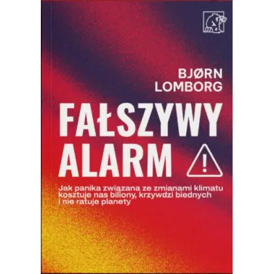 Fa�szywy alarm! Jak panika zwi�zana ze zmianami klimatu kosztuje nas biliony, krzywdzi biednych i nie ratuje planety - Bjorn Lomborg
