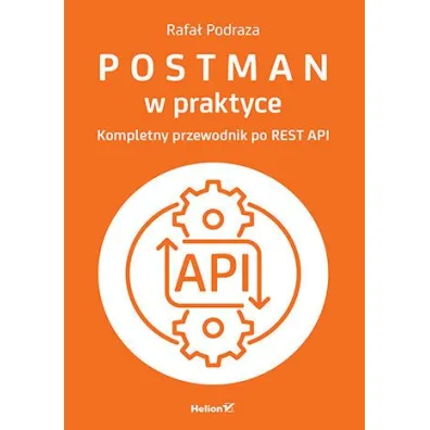 Postman w praktyce. Kompletny przewodnik po REST API - Rafa� Podraza