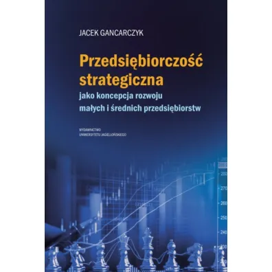 Przedsi�biorczo�� strategiczna. jako koncepcja rozwoju ma�ych i �rednich przedsi�biorstw - Jacek  Gancarczyk