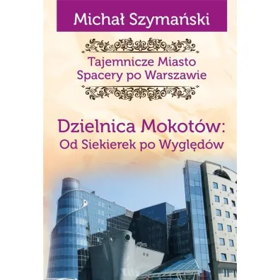 Tajemnicze miasto 10 Dzielnica Mokot�w Od Siekierek po Wygl�d�w - Micha� Szyma�ski