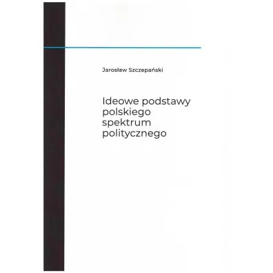 Ideowe podstawy polskiego spektrum politycznego - Jaros�aw  Szczepa�ski
