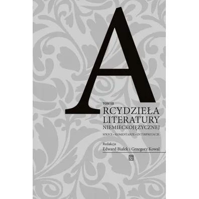 Arcydzie�a literatury niemieckoj�zycznej. Tom III - Edward Bia�ek, Grzegorz Kowal