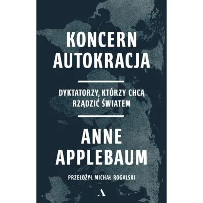 Koncern Autokracja. Dyktatorzy, kt�rzy chc� rz�dzi� �wiatem - Anne Applebaum