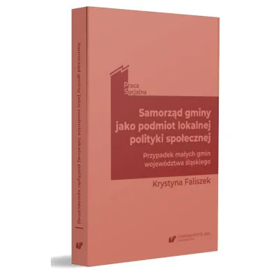 Samorz�d gminy jako podmiot lokalnej polityki spo�ecznej. Przypadek ma�ych gmin wojew�dztwa �l�skiego - Krystyna Faliszek